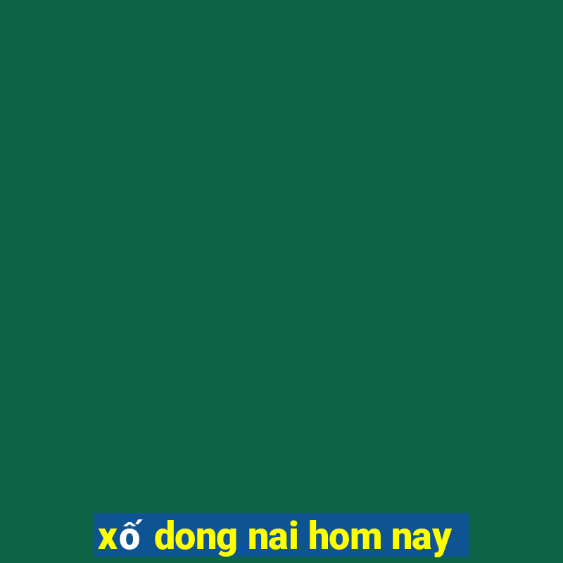 xố dong nai hom nay