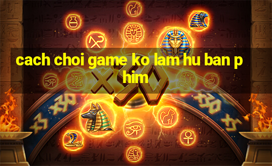 cach choi game ko lam hu ban phim