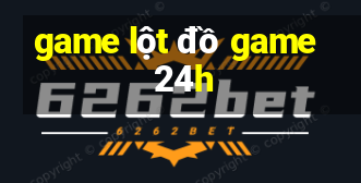 game lột đồ game 24h