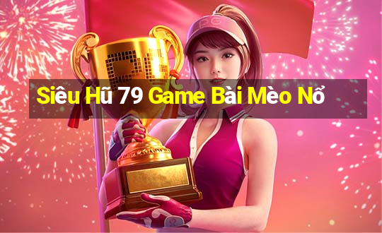 Siêu Hũ 79 Game Bài Mèo Nổ