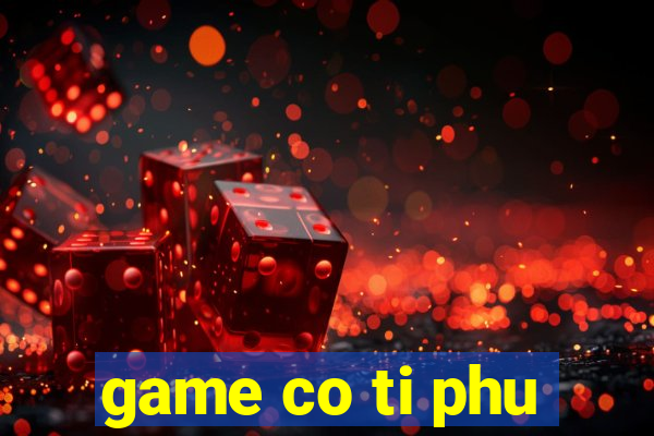 game co ti phu