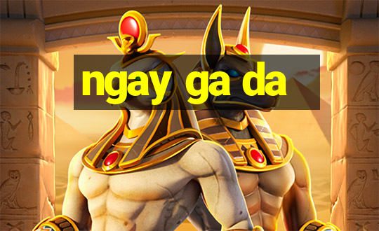 ngay ga da