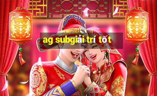 ag subgiải trí tốt