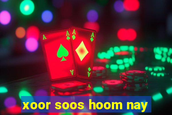 xoor soos hoom nay