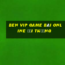 Ben Vip Game Bài Online Đổi Thưởng