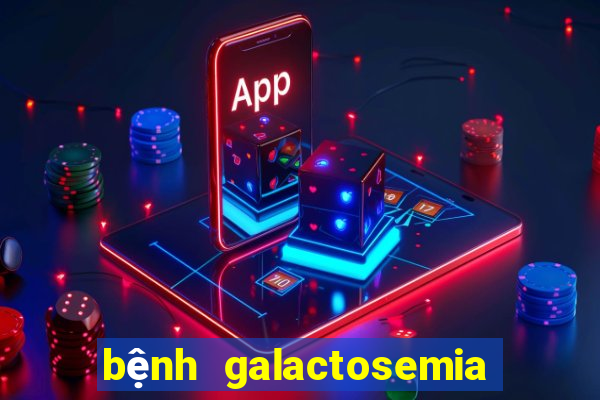 bệnh galactosemia là bệnh gì