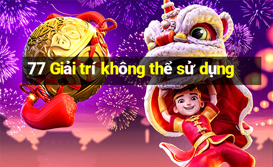 77 Giải trí không thể sử dụng