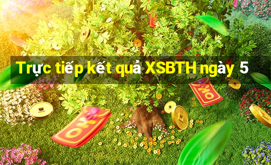 Trực tiếp kết quả XSBTH ngày 5