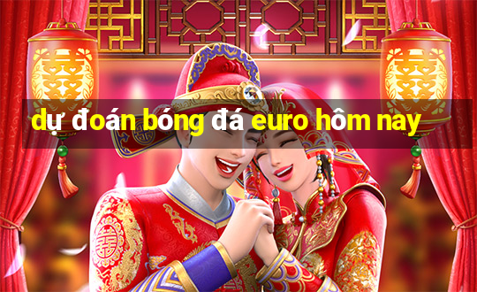 dự đoán bóng đá euro hôm nay