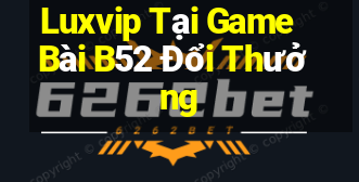 Luxvip Tại Game Bài B52 Đổi Thưởng