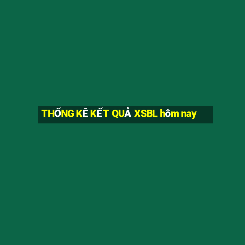 THỐNG KÊ KẾT QUẢ XSBL hôm nay