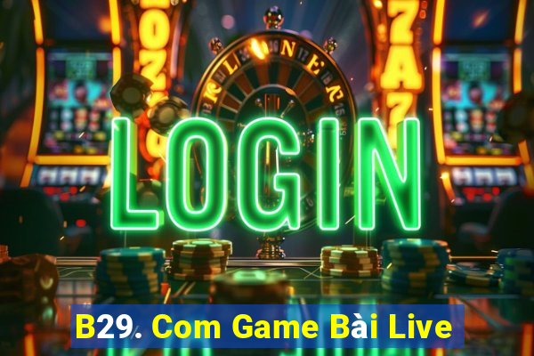 B29. Com Game Bài Live