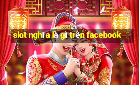 slot nghĩa là gì trên facebook