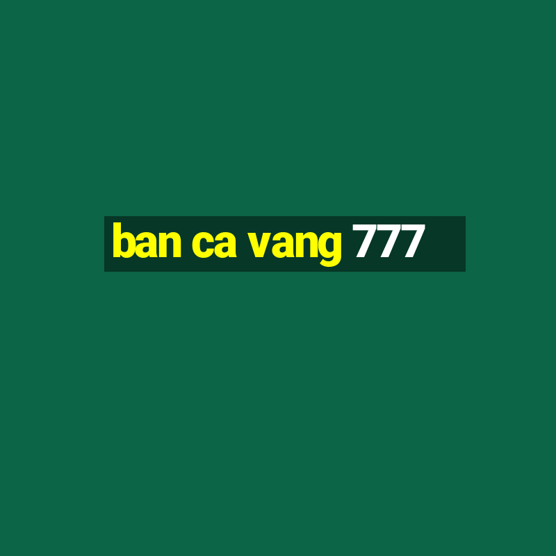 ban ca vang 777