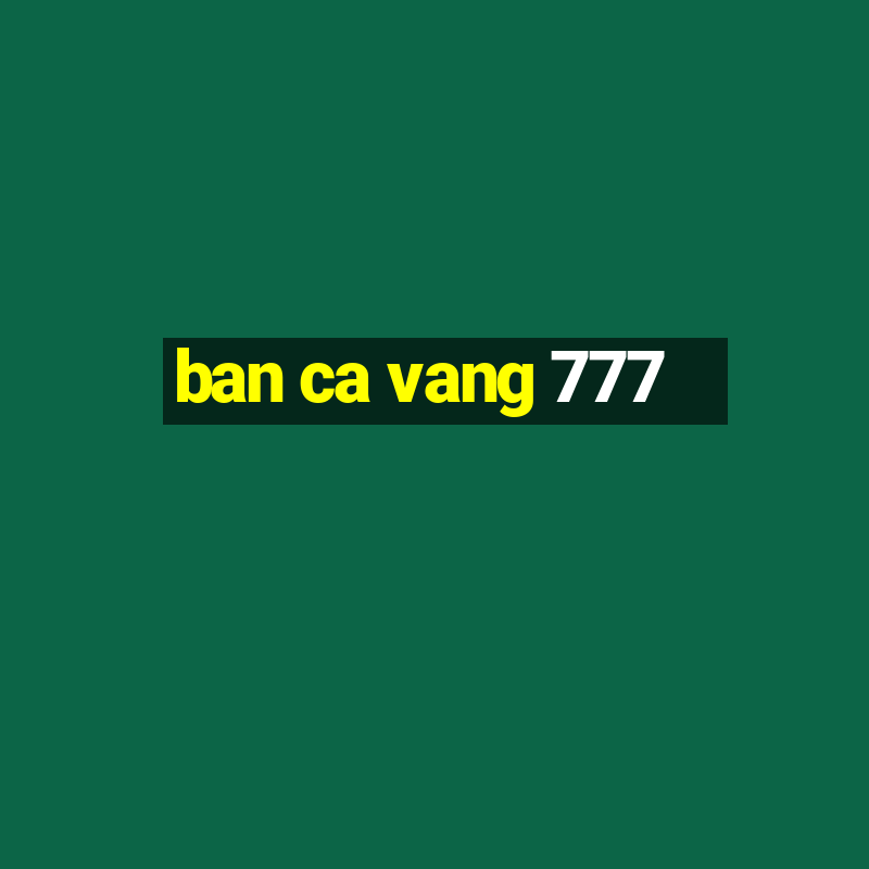 ban ca vang 777