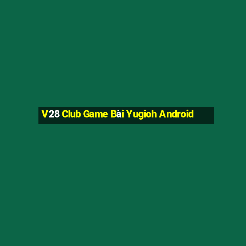 V28 Club Game Bài Yugioh Android