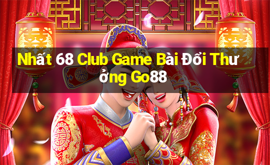 Nhất 68 Club Game Bài Đổi Thưởng Go88