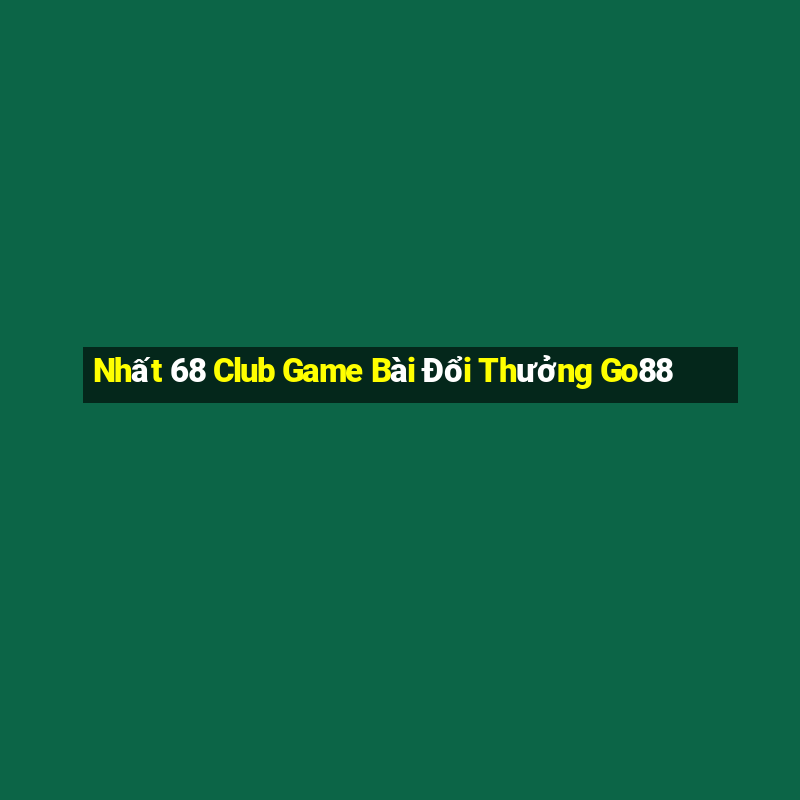 Nhất 68 Club Game Bài Đổi Thưởng Go88