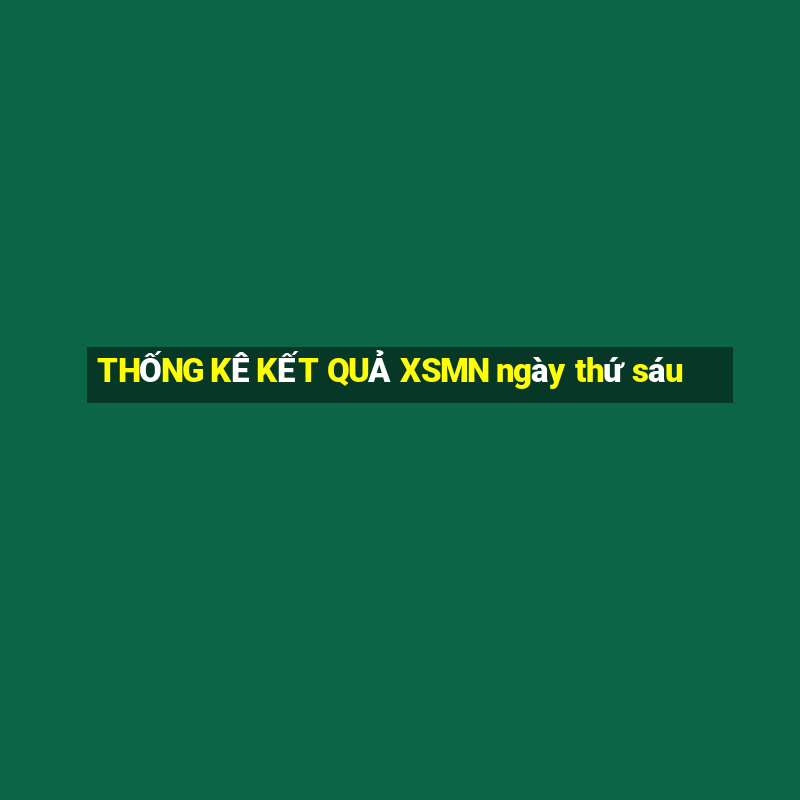 THỐNG KÊ KẾT QUẢ XSMN ngày thứ sáu