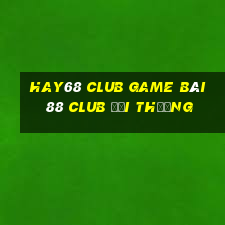 Hay68 Club Game Bài 88 Club Đổi Thưởng