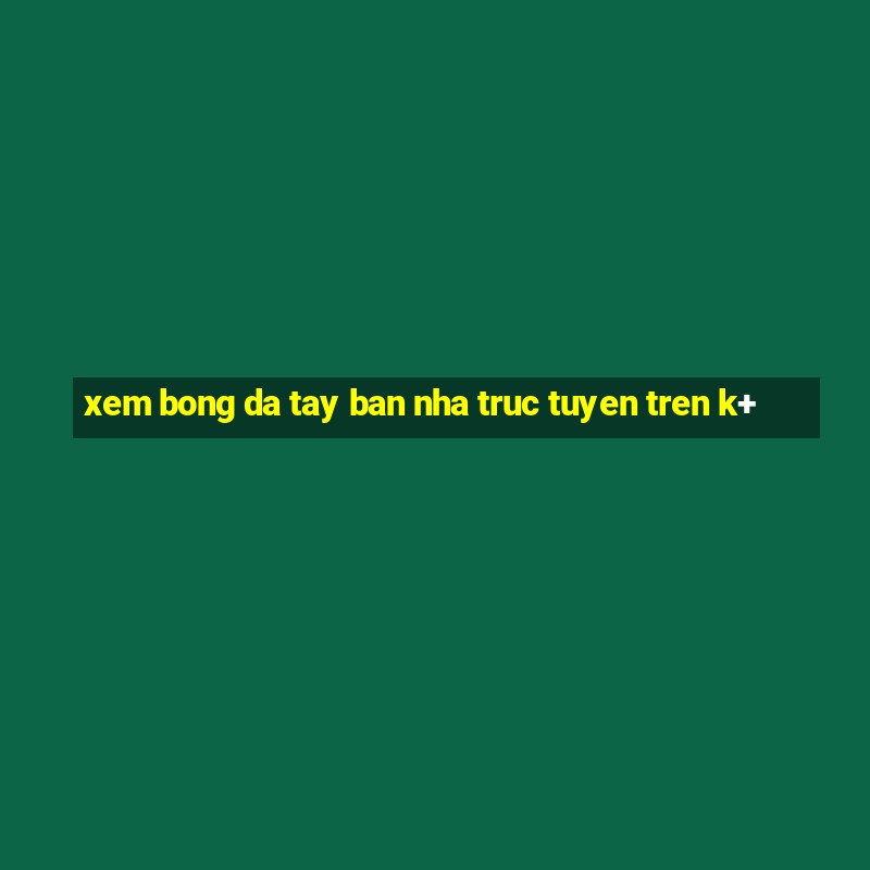 xem bong da tay ban nha truc tuyen tren k+