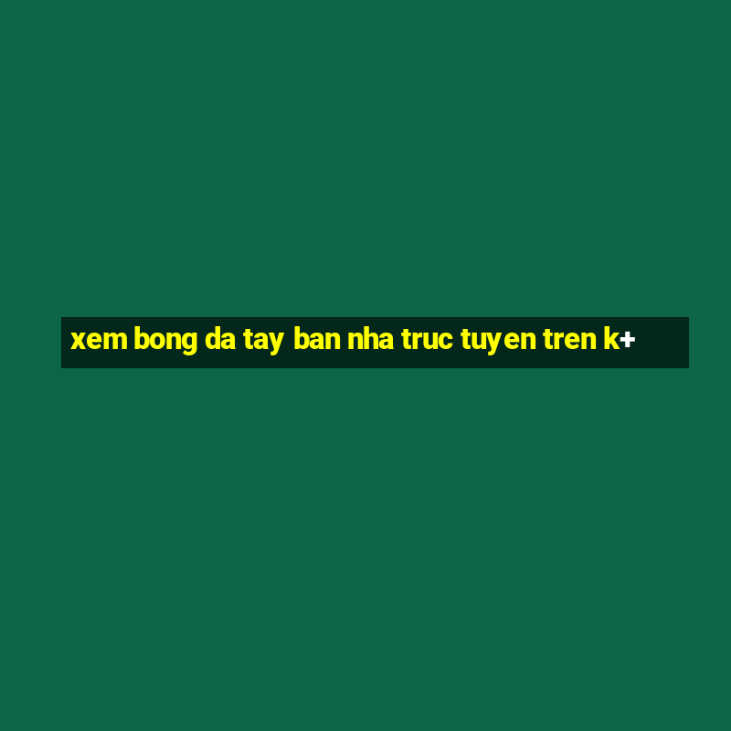 xem bong da tay ban nha truc tuyen tren k+