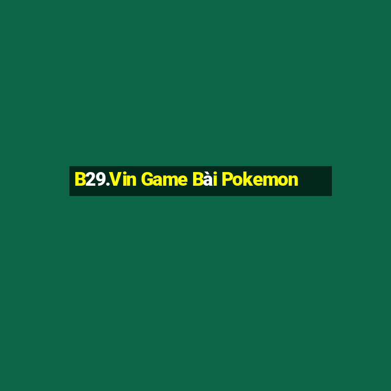 B29.Vin Game Bài Pokemon