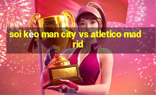 soi kèo man city vs atletico madrid