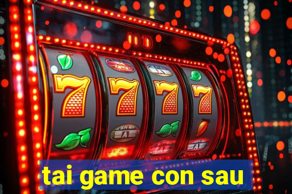 tai game con sau