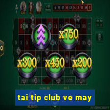 tai tip club ve may