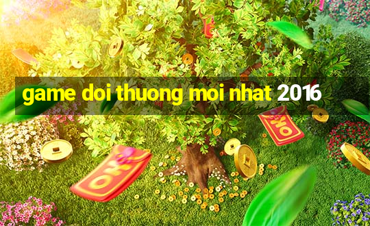 game doi thuong moi nhat 2016