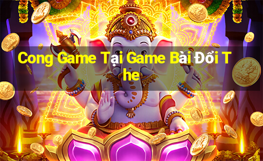 Cong Game Tại Game Bài Đổi The