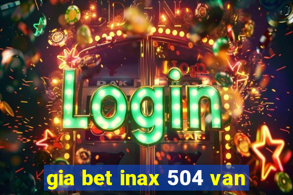 gia bet inax 504 van