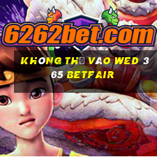 Không thể vào wed 365 Betfair