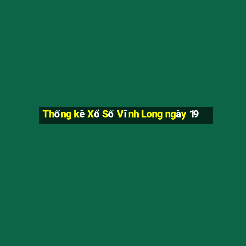 Thống kê Xổ Số Vĩnh Long ngày 19