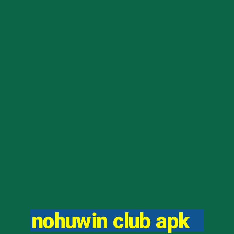 nohuwin club apk