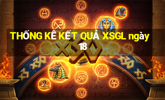 THỐNG KÊ KẾT QUẢ XSGL ngày 18