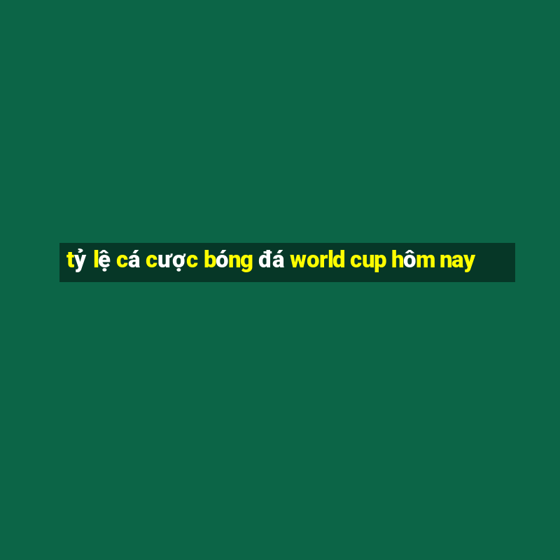 tỷ lệ cá cược bóng đá world cup hôm nay