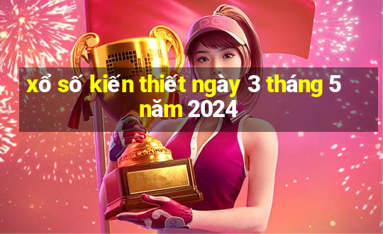 xổ số kiến thiết ngày 3 tháng 5 năm 2024