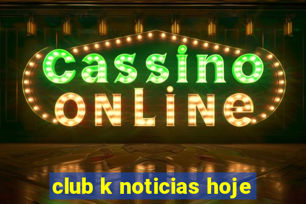 club k noticias hoje