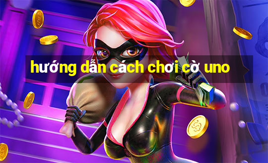 hướng dẫn cách chơi cờ uno