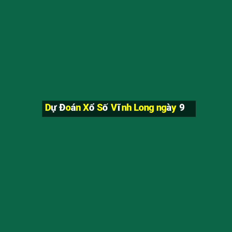 Dự Đoán Xổ Số Vĩnh Long ngày 9