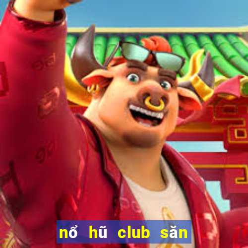 nổ hũ club săn hũ tiền về như lũ