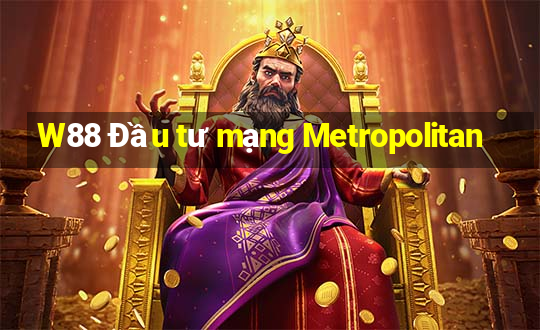 W88 Đầu tư mạng Metropolitan