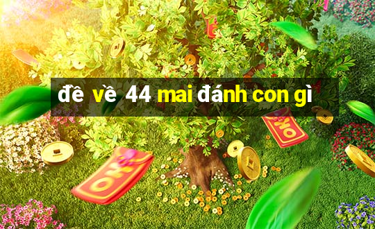 đề về 44 mai đánh con gì