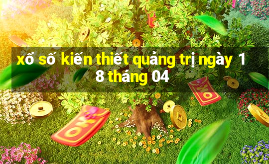 xổ số kiến thiết quảng trị ngày 18 tháng 04