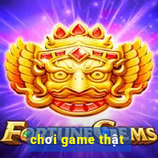 chơi game thật