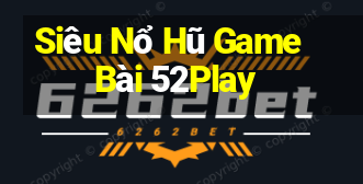 Siêu Nổ Hũ Game Bài 52Play