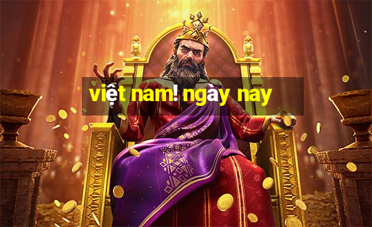 việt nam! ngày nay