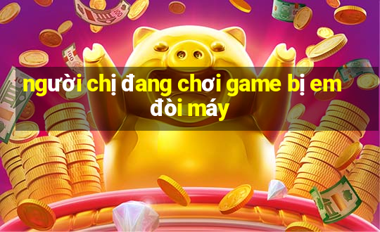 người chị đang chơi game bị em đòi máy